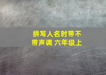 拼写人名时带不带声调 六年级上